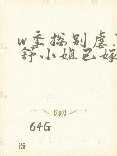 w季总别虐了,舒小姐已嫁人》