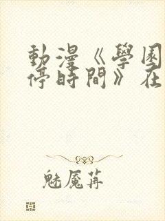 动漫《学园中暂停时间》在线观看