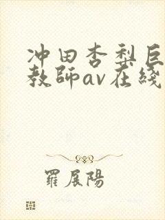 冲田杏梨巨乳女教师av在线