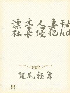 漂亮人妻秘书被社长侵犯hd