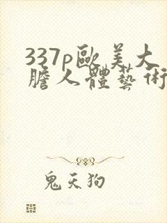 337p欧美大胆人体艺术噜噜