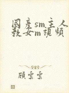 国产sm主人调教女m视频