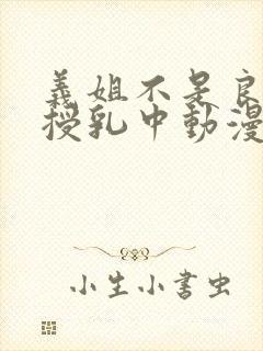 义姐不是良妈妈授乳中动漫