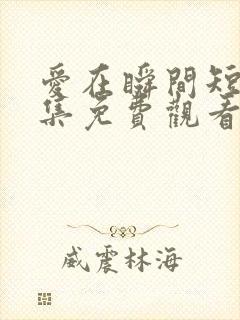 爱在瞬间短剧全集免费观看