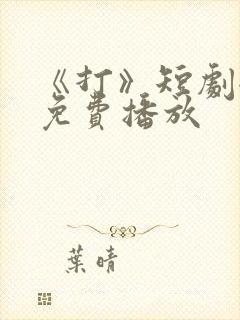 《打》短剧全集免费播放