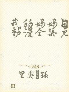 我的妈妈日语版动漫全集免费播放