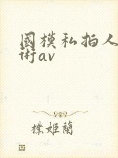 国模私拍人体艺术av