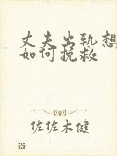 丈夫出轨想离婚如何挽救
