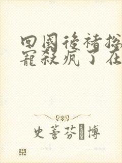回国后褚总心尖宠杀疯了在线免费播放