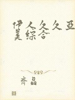 伊人久久亚洲欧美综合