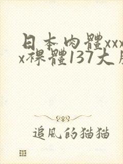 日本肉体xxxx裸体137大胆封面