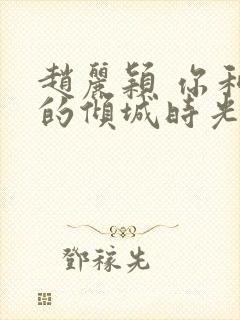 赵丽颖 你和我的倾城时光