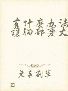 有什么办法可以让胸部变大一些