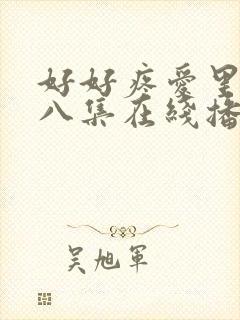 好好疼爱里面第八集在线播放