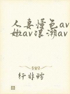 人妻懂色av粉嫩av浪潮av
