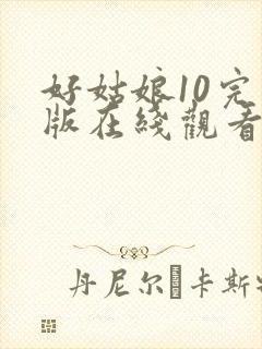 好姑娘10完整版在线观看全集高清