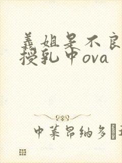 义姐是不良妈妈授乳中ova