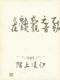 《魅惑之乙女》在线观看动漫全集免