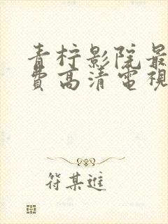 青柠影院最新免费高清电视剧