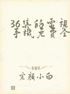36集的电视剧手机免费全集