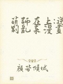 萌师在上:逆徒别乱来漫画免费