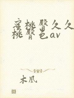 蜜桃臀久久久蜜桃臀色av