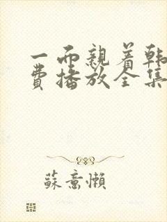 一面亲着韩剧免费播放全集高清版