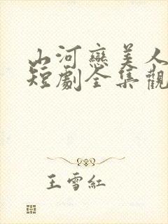 山河恋美人无泪短剧全集观看免费