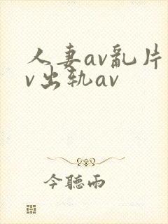 人妻av乱片av出轨av