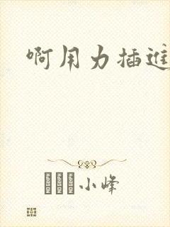 啊用力插进去嗯