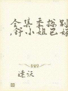 全集季总别虐了,舒小姐已嫁人