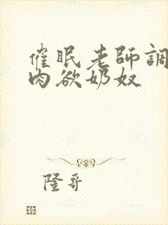 催眠老师调教成肉欲奶奴