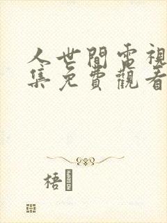 人世间电视剧全集免费观看46集
