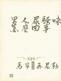 男人尿骚味大是怎么回事