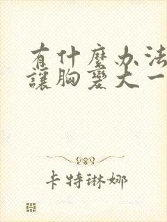有什么办法可以让胸变大一点封面