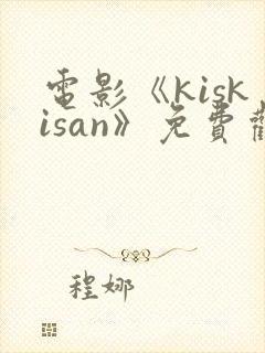 电影《kiskisan》免费观看高清
