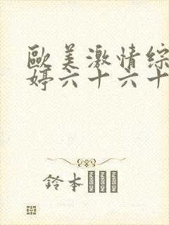 欧美激情综合婷婷六十六十