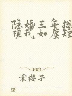 隐婚三年总裁他视我如尘短剧免费观看