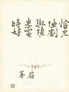 时光与他恰是正好电视剧免费西瓜
