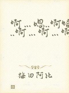 啊…嗯..啊哈..啊…啊…啊嗯
