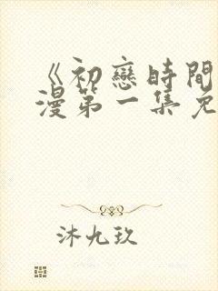 《初恋时间》动漫第一集免费观看