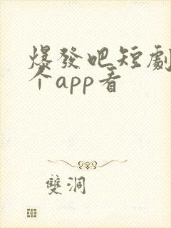 爆发吧短剧在哪个app看