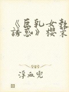 《巨乳女教师の诱惑》樱茉日