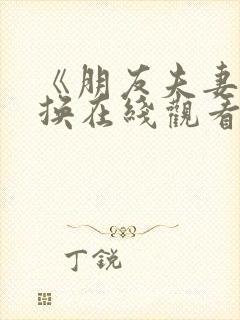 《朋友夫妻:交换在线观看