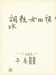 调教女m视频丨vk
