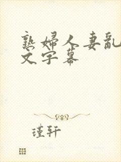 熟妇人妻乱码中文字幕