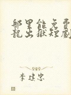 那里能免费看狂龙出狱短剧