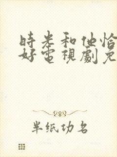 时光和他恰是正好电视剧免费观看金牌影院