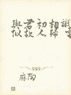 与君初相识·恰似故人归 电视剧封面