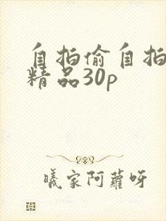 自拍偷自拍亚洲精品30p